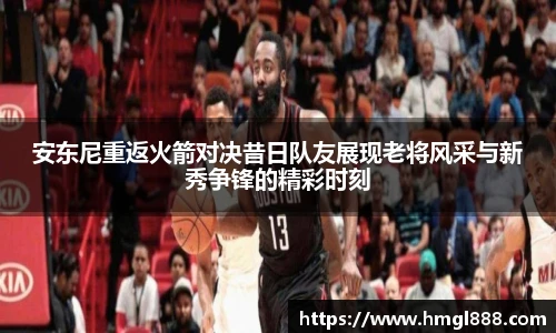 红果体育安东尼重返火箭对决昔日队友展现老将风采与新秀争锋的精彩时刻