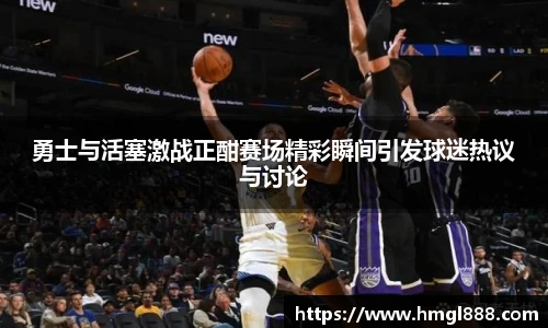 红果体育勇士与活塞激战正酣赛场精彩瞬间引发球迷热议与讨论