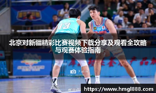 红果体育北京对新疆精彩比赛视频下载分享及观看全攻略与观赛体验指南