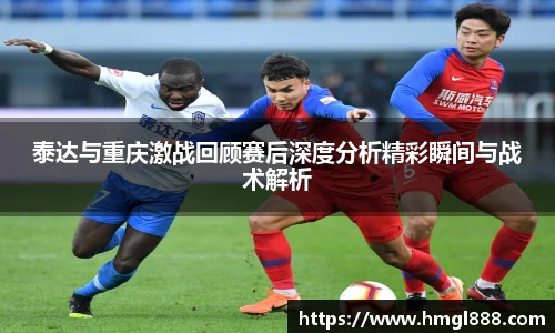 红果体育泰达与重庆激战回顾赛后深度分析精彩瞬间与战术解析